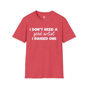 Proud Parent Artist T-Shirt - I Don't Need a Good Artist, I Raised One