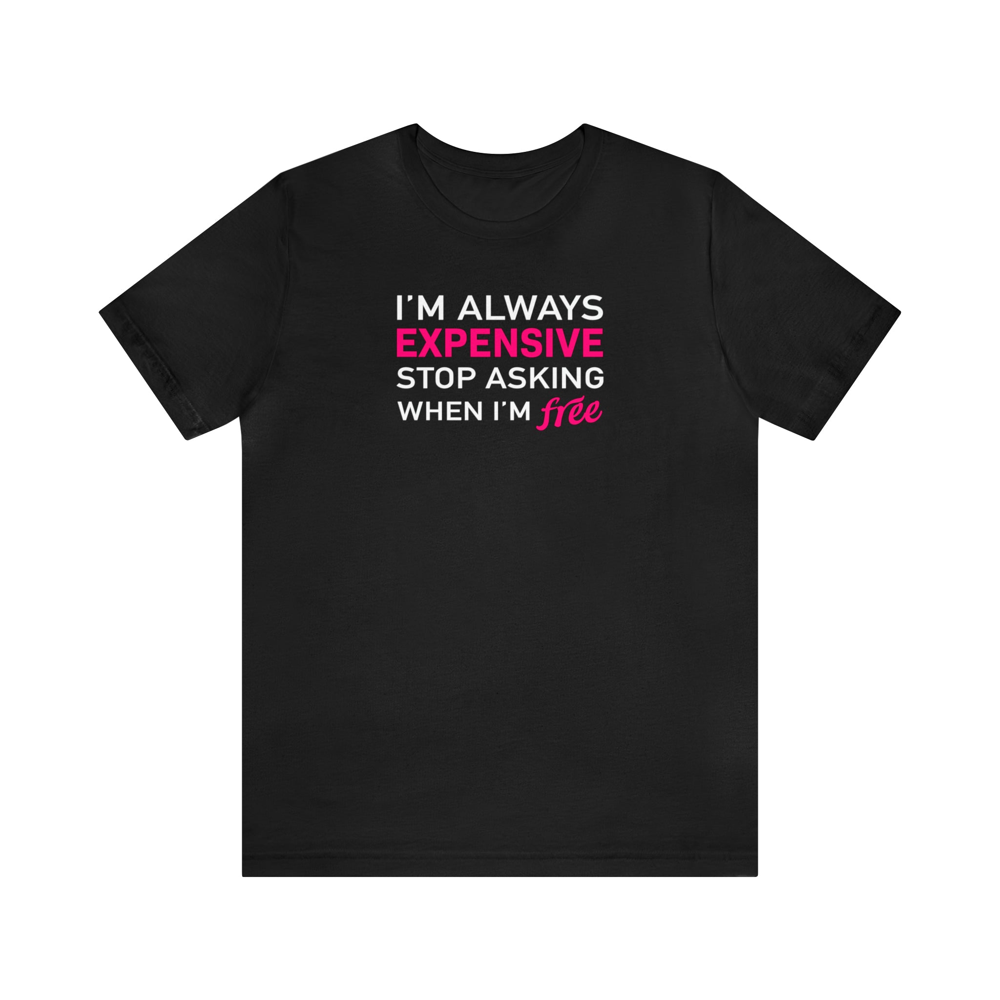 'I'm Always Expensive; Stop Asking When I'm Free' Funny Statement T-Shirt - Deez Teez