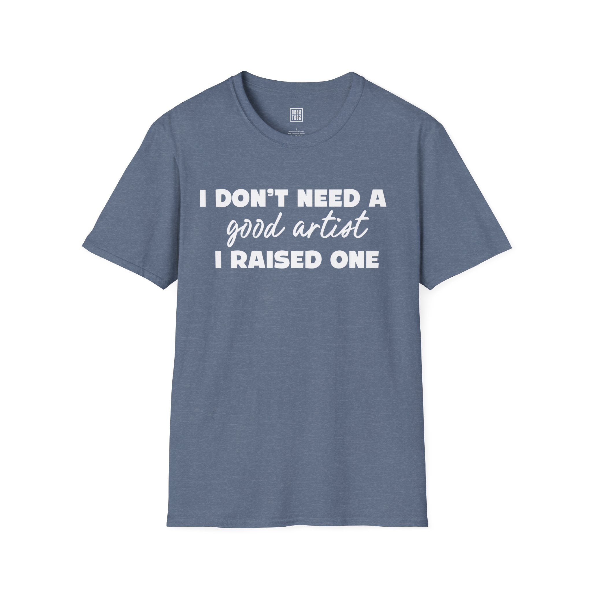 Proud Parent Artist T-Shirt - I Don't Need a Good Artist, I Raised One
