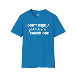 Proud Parent Artist T-Shirt - I Don't Need a Good Artist, I Raised One