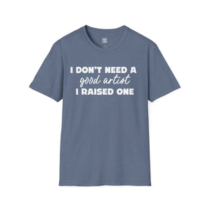 Proud Parent Artist T-Shirt - I Don't Need a Good Artist, I Raised One